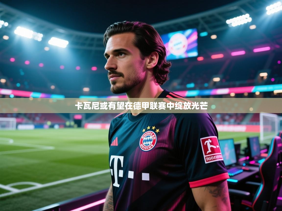 开云APP-卡瓦尼或有望在德甲联赛中绽放光芒 第2张