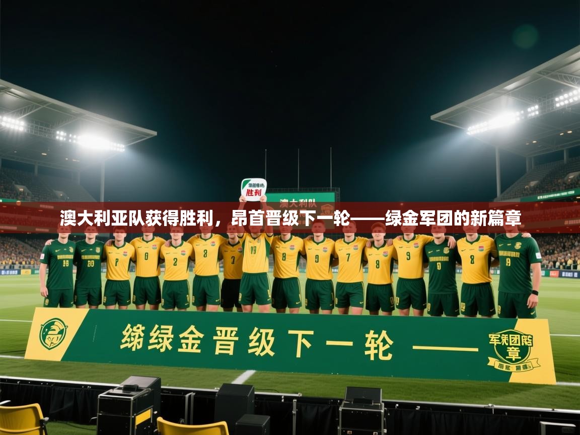 开云体育在线观看-澳大利亚队获得胜利，昂首晋级下一轮——绿金军团的新篇章