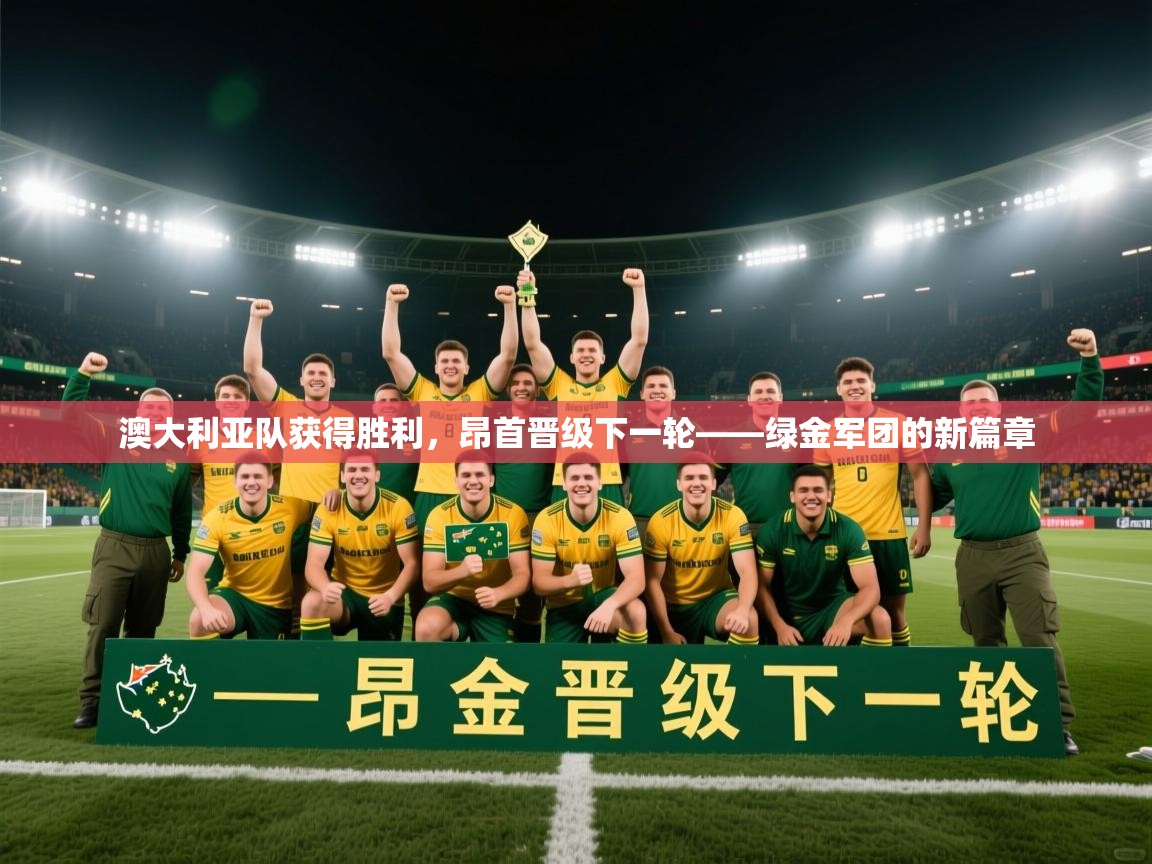 开云体育在线观看-澳大利亚队获得胜利，昂首晋级下一轮——绿金军团的新篇章  第3张