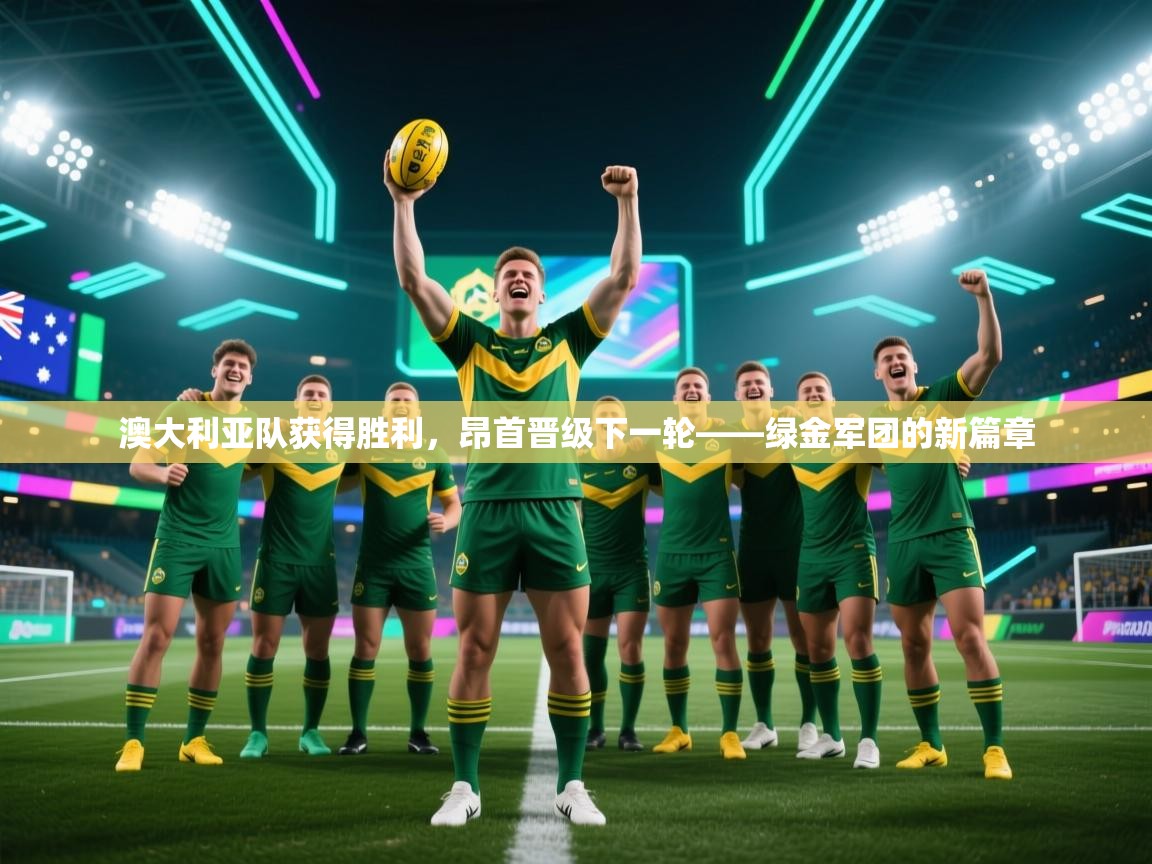 开云体育在线观看-澳大利亚队获得胜利，昂首晋级下一轮——绿金军团的新篇章  第2张