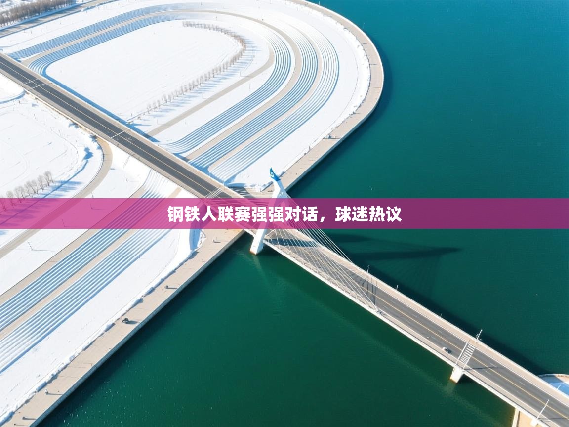 开云体育视频直播低延迟-钢铁人联赛强强对话，球迷热议  第2张