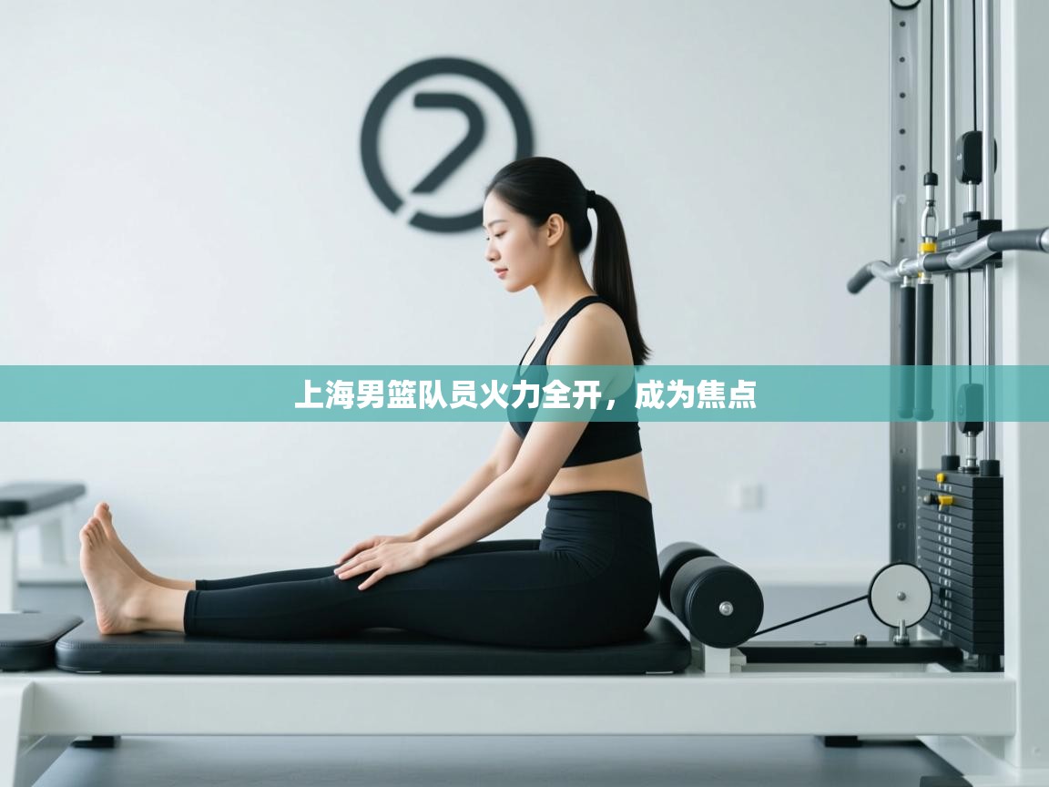 开云体育app下载地址-上海男篮队员火力全开,成为焦点 第1张