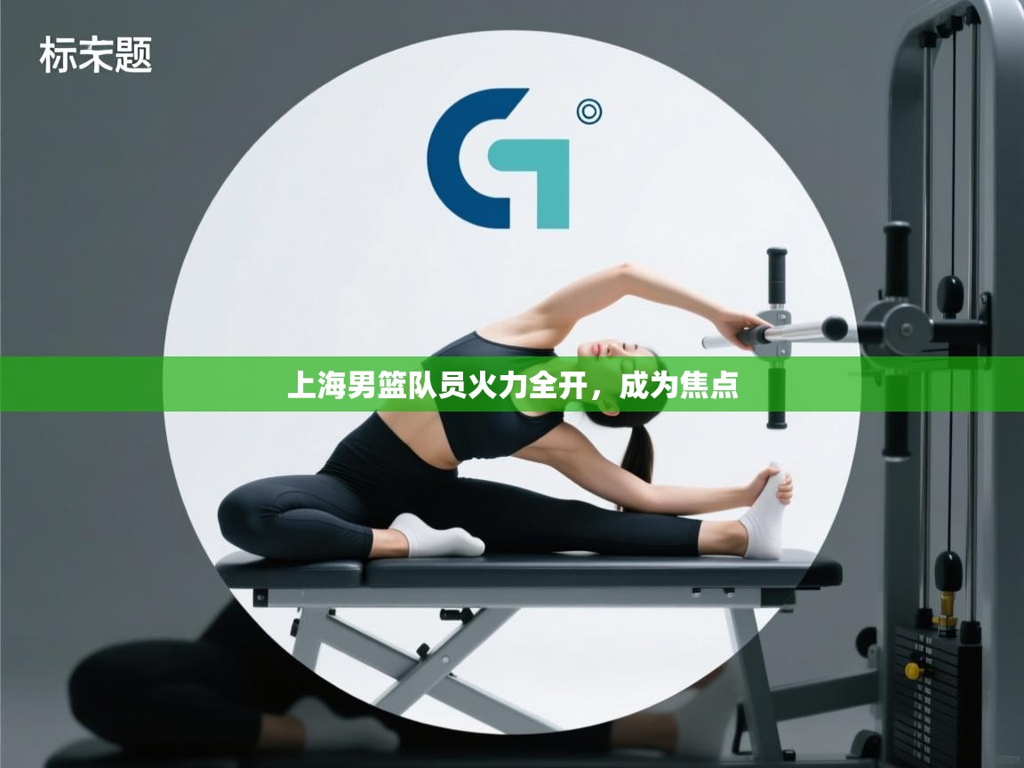 开云体育app下载地址-上海男篮队员火力全开,成为焦点 第3张