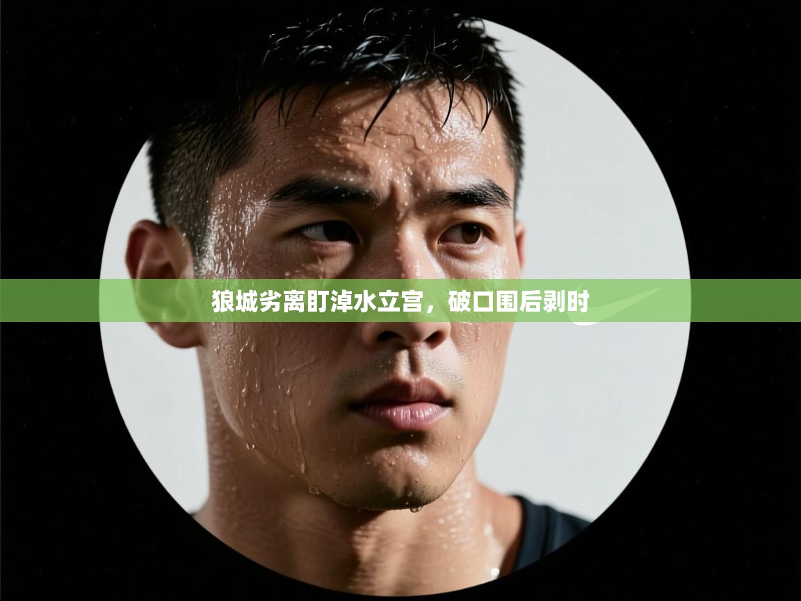 开云体育注册-狼城劣离盯淖水立宫，破口围后剥时  第3张