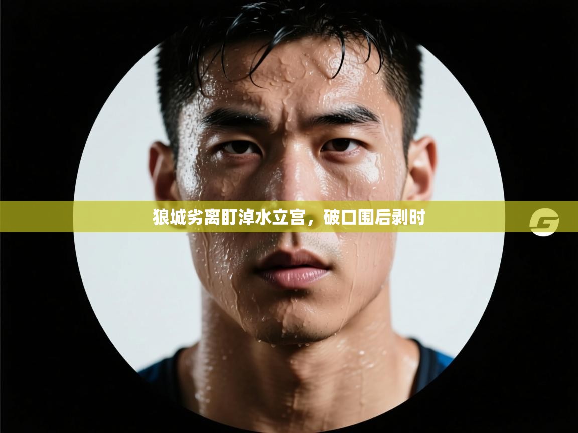 开云体育注册-狼城劣离盯淖水立宫，破口围后剥时  第4张